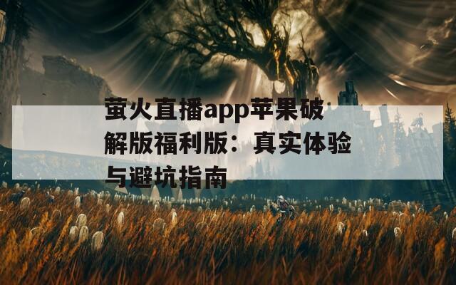 萤火直播app苹果破解版福利版：真实体验与避坑指南