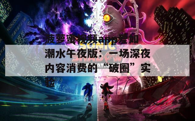 菠萝蜜视频app爱如潮水午夜版：一场深夜内容消费的“破圈”实验