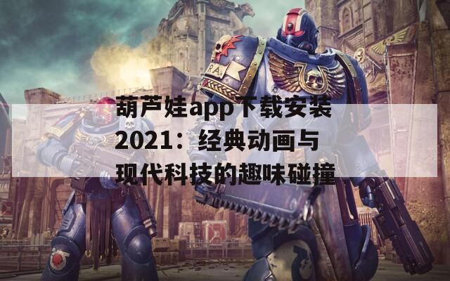 葫芦娃app下载安装2021：经典动画与现代科技的趣味碰撞