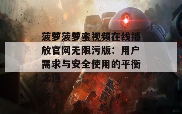 菠萝菠萝蜜视频在线播放官网无限污版：用户需求与安全使用的平衡之道