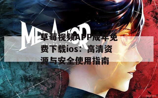 草莓视频APP成年免费下载ios：高清资源与安全使用指南