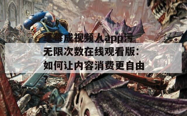 草莓成视频人app污无限次数在线观看版：如何让内容消费更自由？