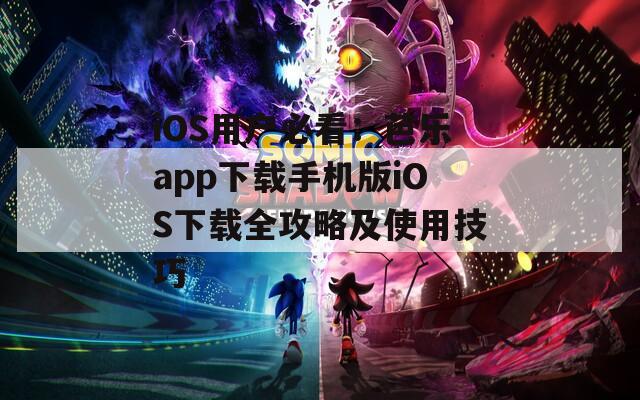 iOS用户必看：芭乐app下载手机版iOS下载全攻略及使用技巧
