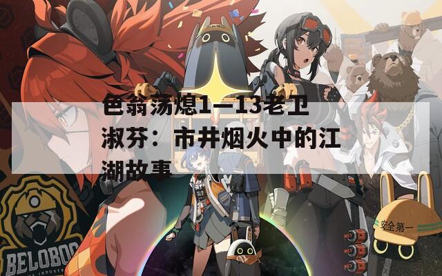 色翁荡熄1—13老卫淑芬：市井烟火中的江湖故事