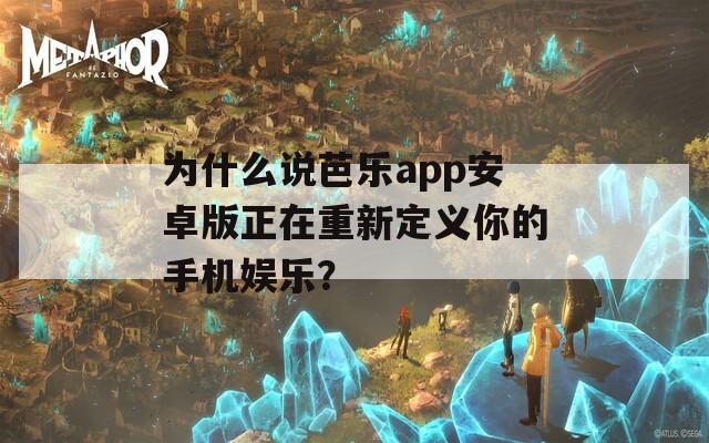 为什么说芭乐app安卓版正在重新定义你的手机娱乐？