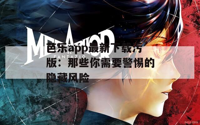 芭乐app最新下载污版：那些你需要警惕的隐藏风险