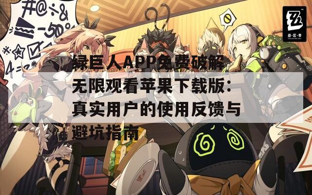 绿巨人APP免费破解无限观看苹果下载版：真实用户的使用反馈与避坑指南