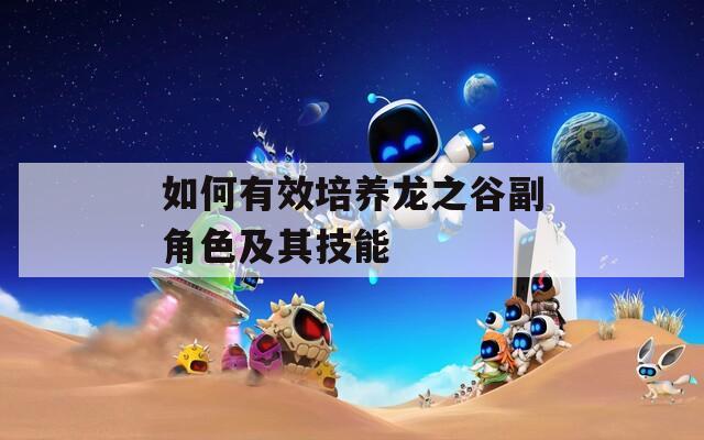 如何有效培养龙之谷副角色及其技能