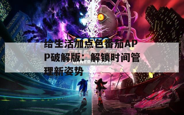 给生活加点色番茄APP破解版：解锁时间管理新姿势