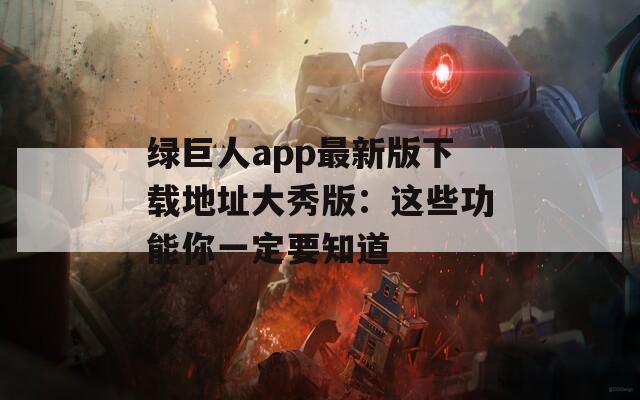 绿巨人app最新版下载地址大秀版：这些功能你一定要知道