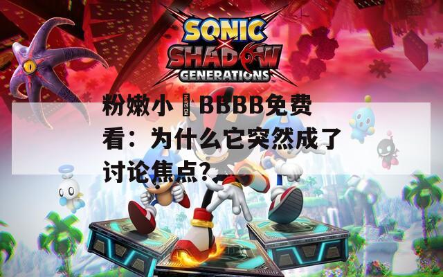 粉嫩小泬BBBB免费看：为什么它突然成了讨论焦点？