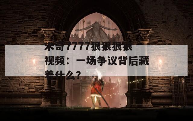 米奇7777狠狠狠狠视频：一场争议背后藏着什么？
