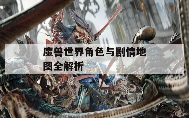 魔兽世界角色与剧情地图全解析