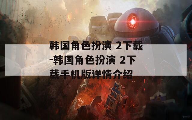 韩国角色扮演 2下载-韩国角色扮演 2下载手机版详情介绍