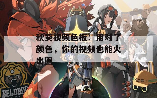 秋葵视频色板：用对了颜色，你的视频也能火出圈
