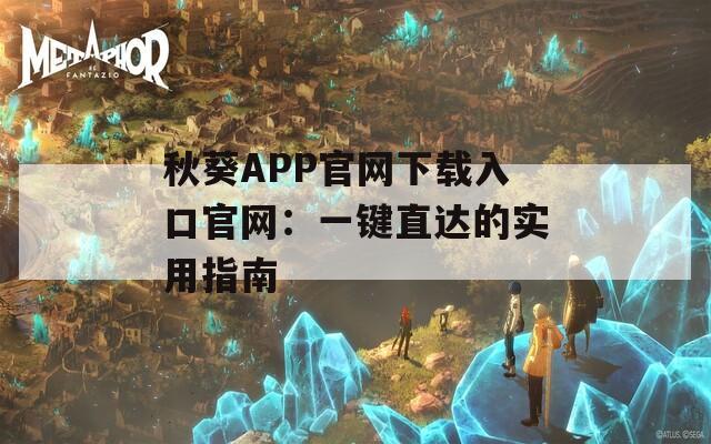 秋葵APP官网下载入口官网：一键直达的实用指南