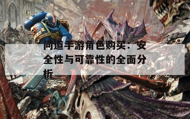 问道手游角色购买：安全性与可靠性的全面分析