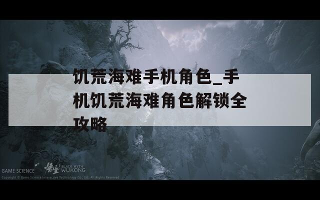 饥荒海难手机角色_手机饥荒海难角色解锁全攻略