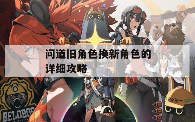 问道旧角色换新角色的详细攻略