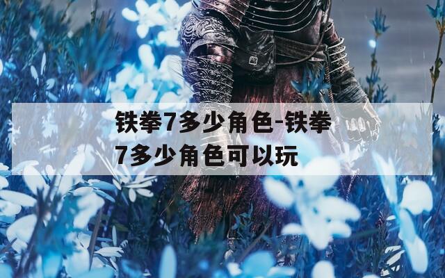铁拳7多少角色-铁拳7多少角色可以玩