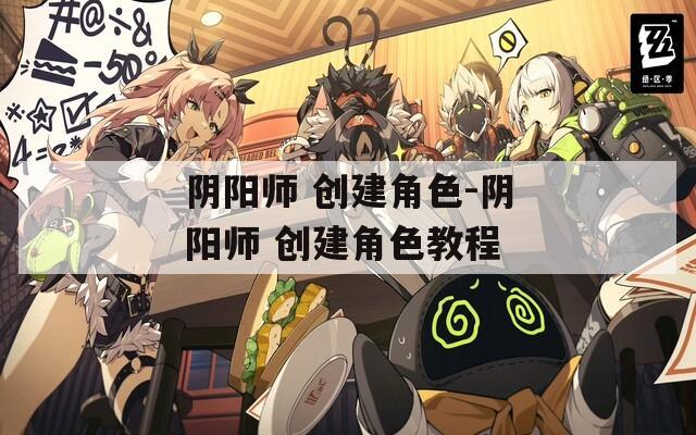 阴阳师 创建角色-阴阳师 创建角色教程