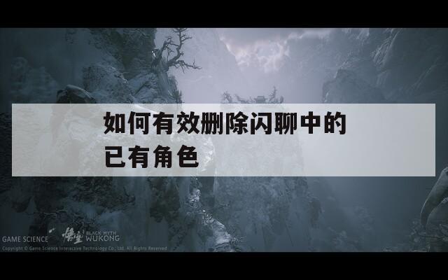 如何有效删除闪聊中的已有角色
