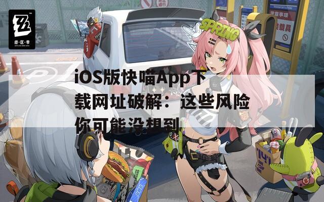 iOS版快喵App下载网址破解：这些风险你可能没想到