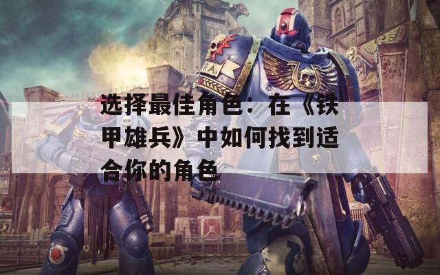 选择最佳角色：在《铁甲雄兵》中如何找到适合你的角色