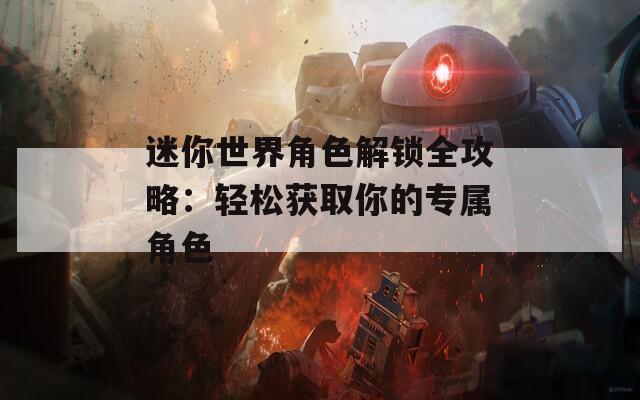 迷你世界角色解锁全攻略：轻松获取你的专属角色
