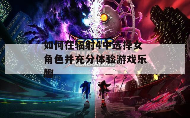 如何在辐射4中选择女角色并充分体验游戏乐趣