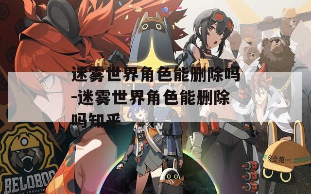 迷雾世界角色能删除吗-迷雾世界角色能删除吗知乎