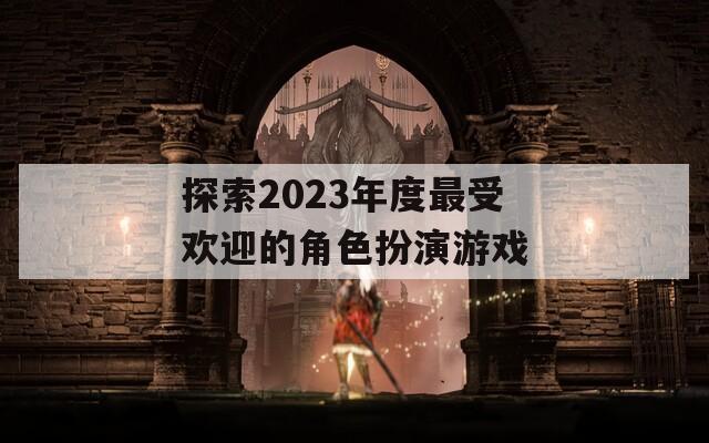 探索2023年度最受欢迎的角色扮演游戏