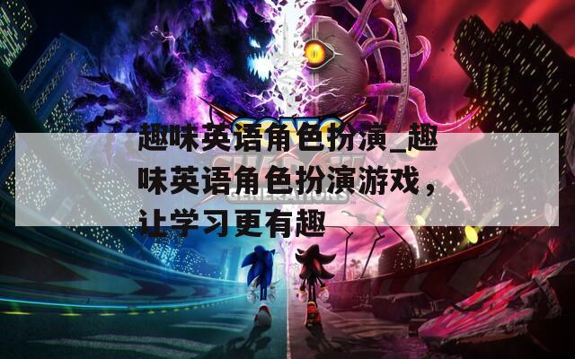 趣味英语角色扮演_趣味英语角色扮演游戏，让学习更有趣