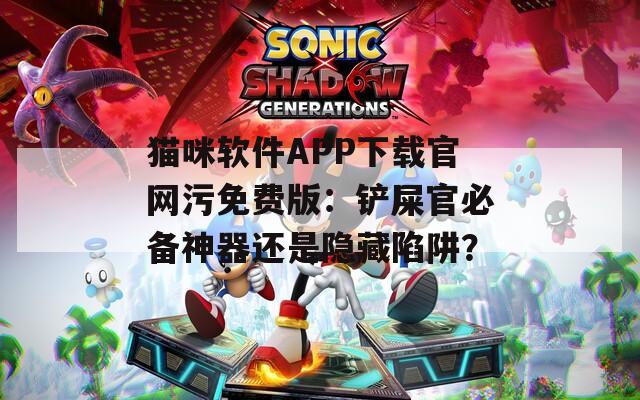猫咪软件APP下载官网污免费版：铲屎官必备神器还是隐藏陷阱？