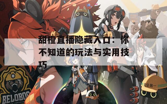 甜橙直播隐藏入口：你不知道的玩法与实用技巧