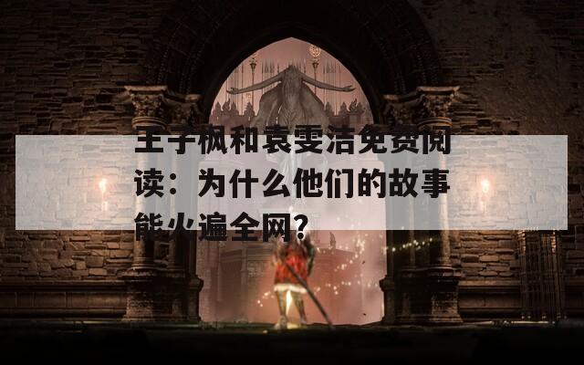 王子枫和袁雯洁免费阅读：为什么他们的故事能火遍全网？