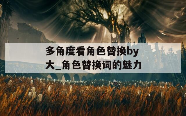 多角度看角色替换by大_角色替换词的魅力