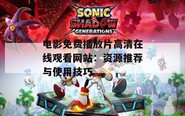 电影免费播放片高清在线观看网站：资源推荐与使用技巧