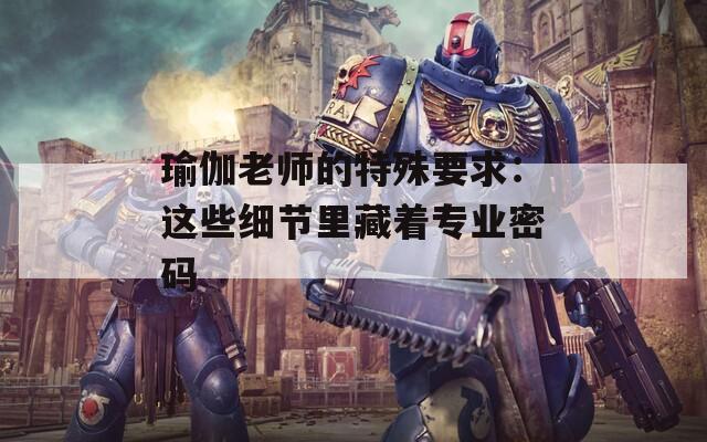 瑜伽老师的特殊要求：这些细节里藏着专业密码