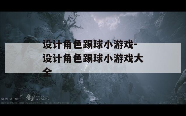 设计角色踢球小游戏-设计角色踢球小游戏大全