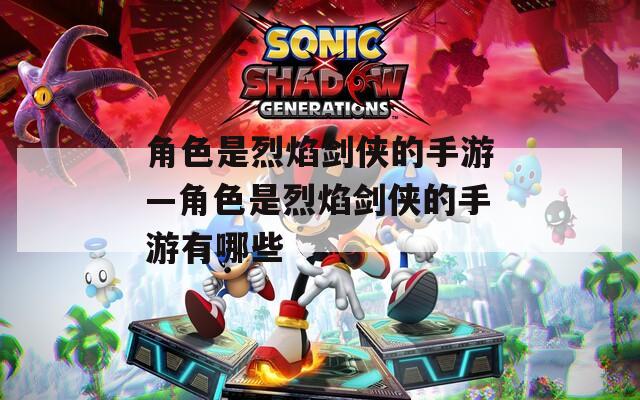 角色是烈焰剑侠的手游—角色是烈焰剑侠的手游有哪些
