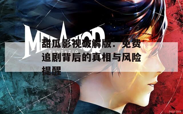 甜瓜影视破解版：免费追剧背后的真相与风险提醒
