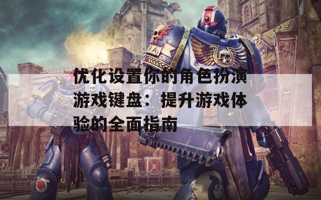 优化设置你的角色扮演游戏键盘：提升游戏体验的全面指南