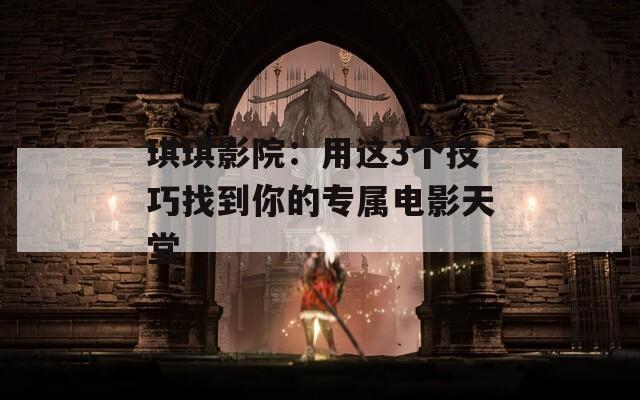 琪琪影院：用这3个技巧找到你的专属电影天堂