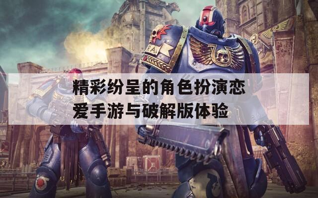 精彩纷呈的角色扮演恋爱手游与破解版体验