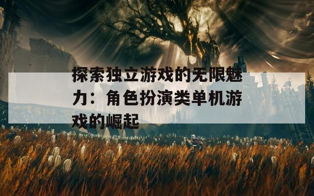 探索独立游戏的无限魅力：角色扮演类单机游戏的崛起