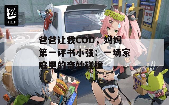 爸爸让我COD，妈妈第一评书小强：一场家庭里的奇妙碰撞