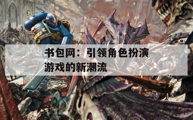 书包网：引领角色扮演游戏的新潮流