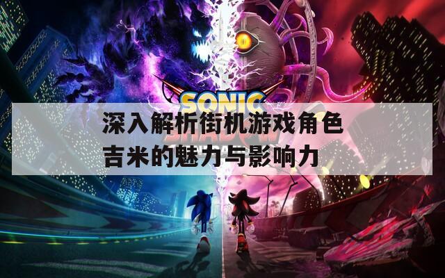 深入解析街机游戏角色吉米的魅力与影响力