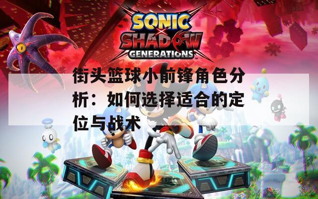 街头篮球小前锋角色分析：如何选择适合的定位与战术